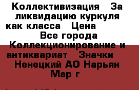 1) Коллективизация - За ликвидацию куркуля как класса › Цена ­ 4 800 - Все города Коллекционирование и антиквариат » Значки   . Ненецкий АО,Нарьян-Мар г.